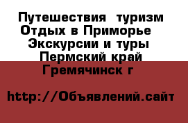 Путешествия, туризм Отдых в Приморье - Экскурсии и туры. Пермский край,Гремячинск г.